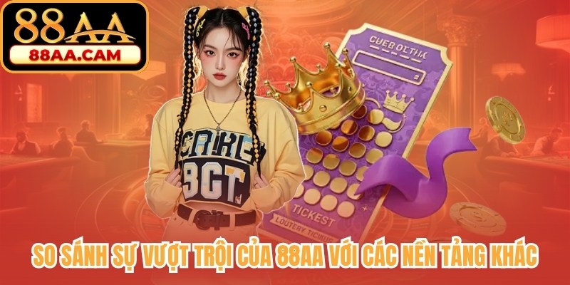 So sánh sự vượt trội của 88AA với các nền tảng khác