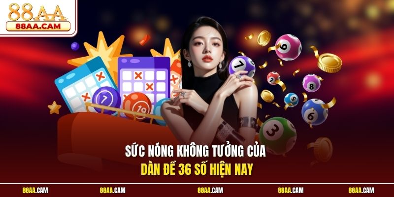 Sức nóng không tưởng của dàn đề 36 số hiện nay